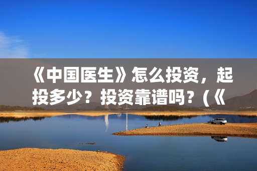 《中国医生》怎么投资，起投多少？投资靠谱吗？(《中国医生》太好哭了)