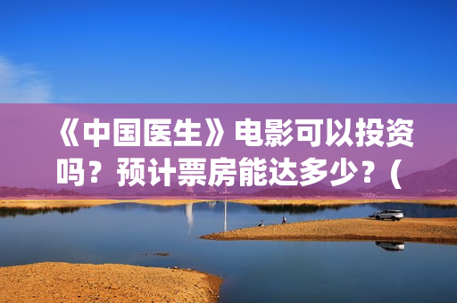 《中国医生》电影可以投资吗？预计票房能达多少？(中国医生电视剧免费观看)