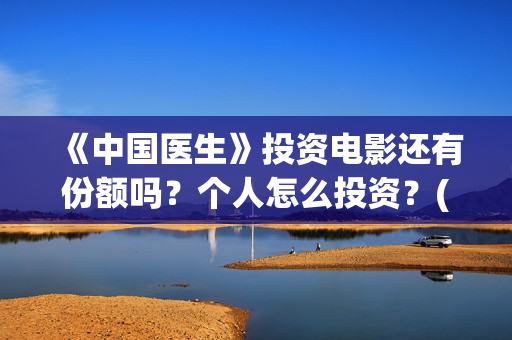 《中国医生》投资电影还有份额吗？个人怎么投资？(《中国医生》抢先)