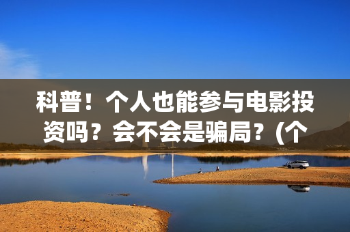 科普！个人也能参与电影投资吗？会不会是骗局？(个人可以)