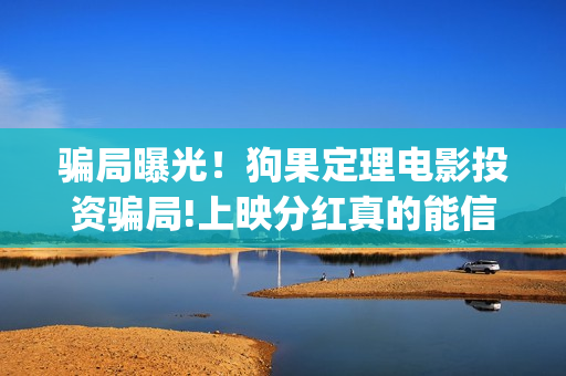 骗局曝光！狗果定理电影投资骗局!上映分红真的能信吗?——抵制耐克(狗果是什么果)