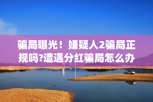 骗局曝光！嫌疑人2骗局正规吗?遭遇分红骗局怎么办?——抵制耐克(骗局曝光!嫌疑人怎么办)