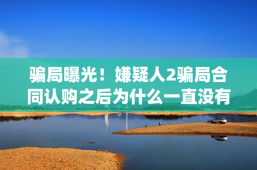 骗局曝光！嫌疑人2骗局合同认购之后为什么一直没有上映？这是骗局吗？——抵制耐克(骗局术语)