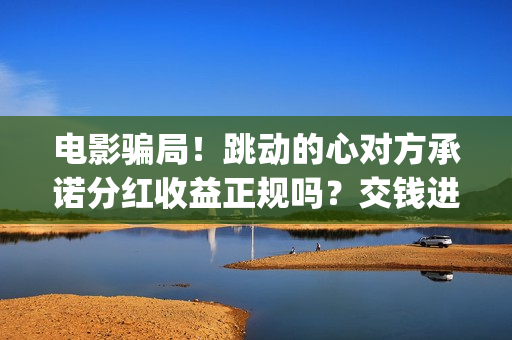 电影骗局！跳动的心对方承诺分红收益正规吗？交钱进去被骗怎么办？——抵制耐克(电影诈骗是什么意思)
