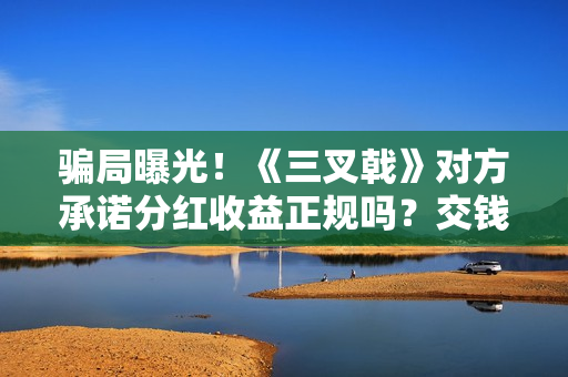 骗局曝光！《三叉戟》对方承诺分红收益正规吗？交钱进去被骗怎么办？——抵制耐克