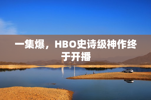 一集爆，HBO史诗级神作终于开播