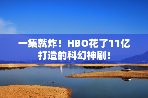 一集就炸！HBO花了11亿打造的科幻神剧！
