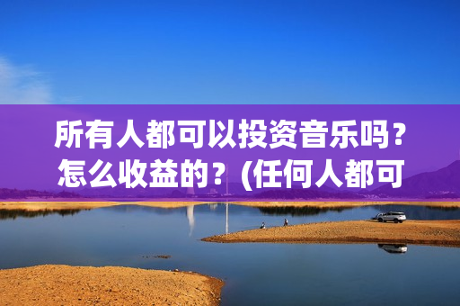 所有人都可以投资音乐吗？怎么收益的？(任何人都可以投标吗)