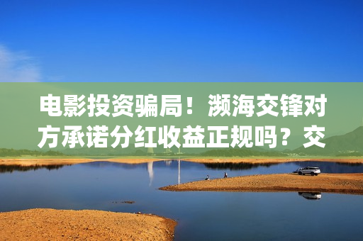 电影投资骗局！濒海交锋对方承诺分红收益正规吗？交钱进去被骗怎么办？——抵制耐克(电影投资骗局怎么追回)