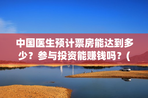中国医生预计票房能达到多少？参与投资能赚钱吗？(中国医生预售票房惨)
