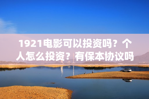 1921电影可以投资吗？个人怎么投资？有保本协议吗？(《1921》电影投资)