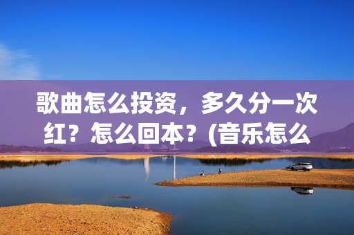 歌曲怎么投资，多久分一次红？怎么回本？(音乐怎么投资)