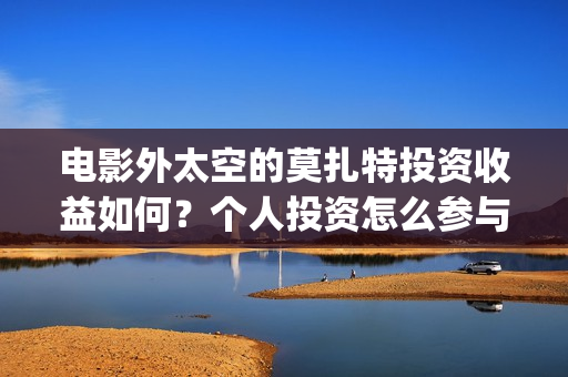 电影外太空的莫扎特投资收益如何？个人投资怎么参与？(电影外太空的莫扎特完整版)