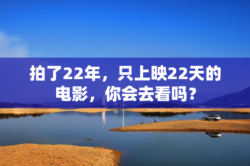 拍了22年，只上映22天的电影，你会去看吗？