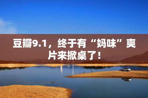 豆瓣9.1，终于有“妈味”爽片来掀桌了！