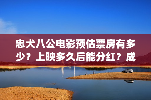忠犬八公电影预估票房有多少？上映多久后能分红？成本多少？(忠犬八公这部电影)