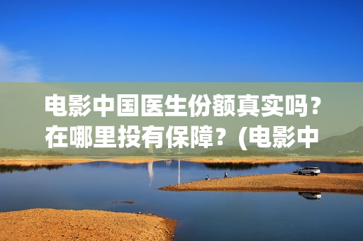电影中国医生份额真实吗？在哪里投有保障？(电影中国医生情节)