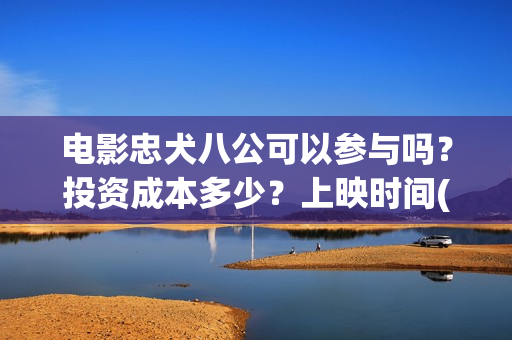 电影忠犬八公可以参与吗？投资成本多少？上映时间(电影《忠犬八公》)
