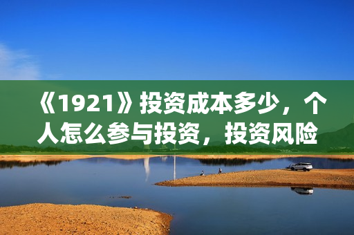 《1921》投资成本多少，个人怎么参与投资，投资风险可控吗？(1921投资公司)