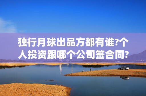 独行月球出品方都有谁?个人投资跟哪个公司签合同?(独行月球电影出品方)