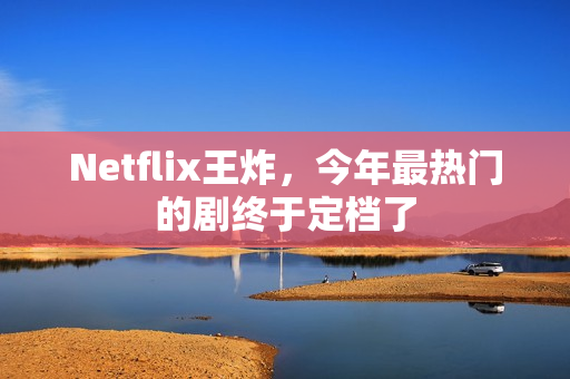 Netflix王炸，今年最热门的剧终于定档了