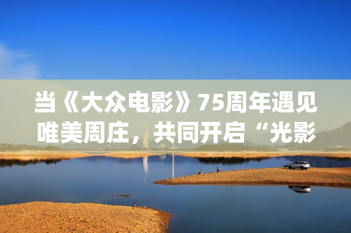 当《大众电影》75周年遇见唯美周庄，共同开启“光影新力量”(大众电影1963年1一12期)