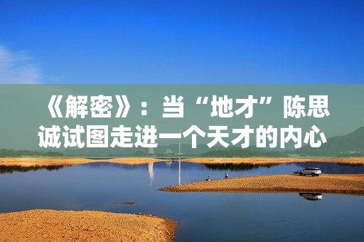 《解密》：当“地才”陈思诚试图走进一个天才的内心