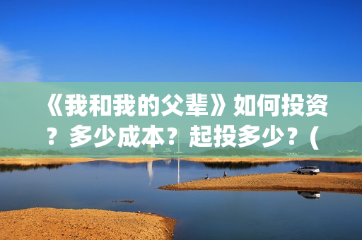《我和我的父辈》如何投资？多少成本？起投多少？(我和我的父辈剧情介绍)