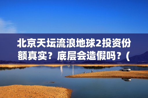 北京天坛流浪地球2投资份额真实？底层会造假吗？(天坛遛鸟)