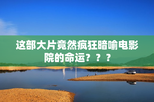 这部大片竟然疯狂暗喻电影院的命运？？？