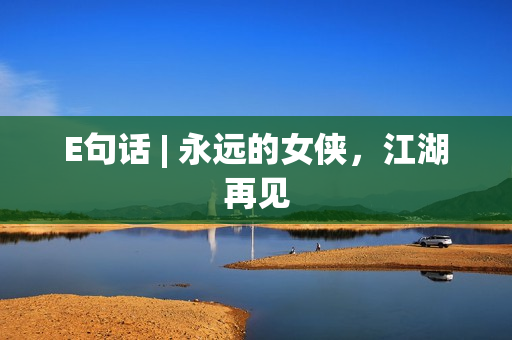 E句话 | 永远的女侠，江湖再见