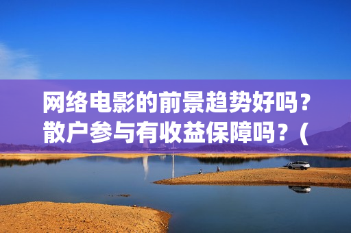 网络电影的前景趋势好吗？散户参与有收益保障吗？(网络电影前景趋势)
