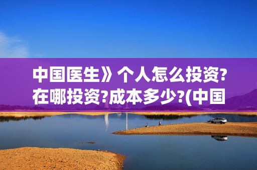 中国医生》个人怎么投资?在哪投资?成本多少?(中国医生主页)