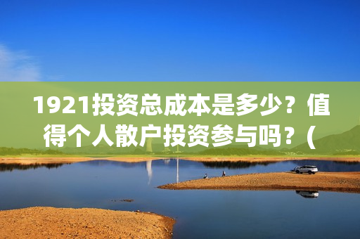 1921投资总成本是多少？值得个人散户投资参与吗？(总投资是这一年中所生产的资本品的总和)