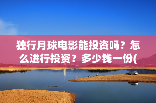 独行月球电影能投资吗？怎么进行投资？多少钱一份(电影 独行月球)