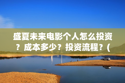 盛夏未来电影个人怎么投资？成本多少？投资流程？(盛夏未来电影什么意思)