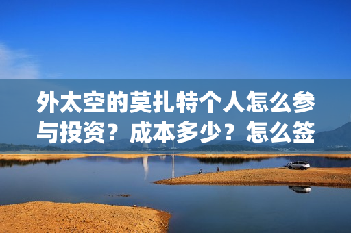 外太空的莫扎特个人怎么参与投资？成本多少？怎么签合同？(外太空的莫扎特好看吗)