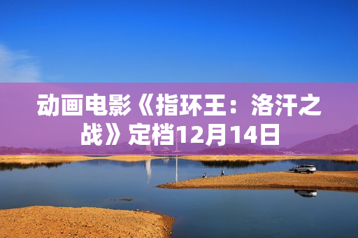 动画电影《指环王：洛汗之战》定档12月14日