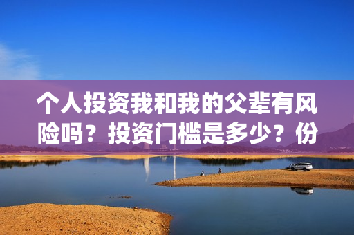 个人投资我和我的父辈有风险吗？投资门槛是多少？份额真实吗？(个人投资都有哪些形式)