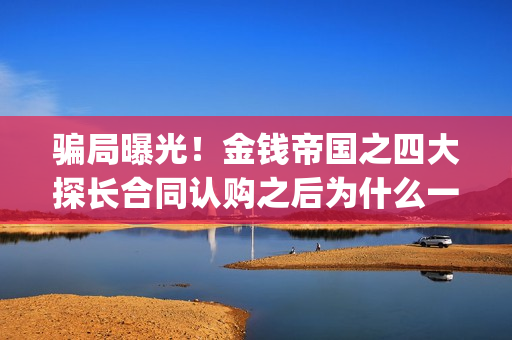 骗局曝光！金钱帝国之四大探长合同认购之后为什么一直没有上映？这是骗局吗？——抵制耐克(骗局曝光!金钱犯法吗)