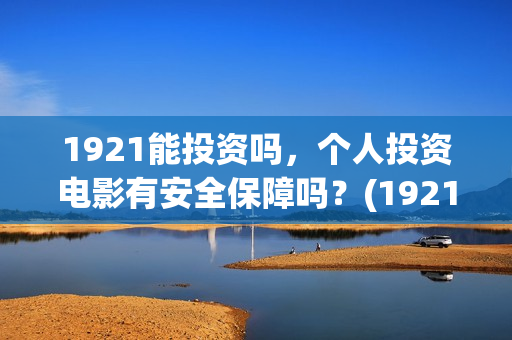 1921能投资吗，个人投资电影有安全保障吗？(1921投资公司)