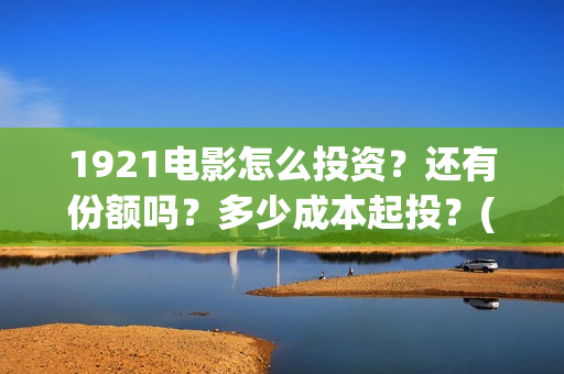 1921电影怎么投资？还有份额吗？多少成本起投？(1921电影投屏)