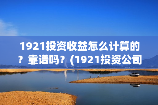 1921投资收益怎么计算的？靠谱吗？(1921投资公司)