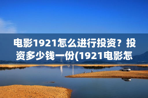 电影1921怎么进行投资？投资多少钱一份(1921电影怎样)