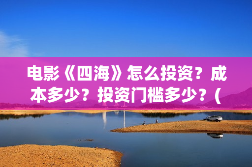 电影《四海》怎么投资？成本多少？投资门槛多少？(电影四海剧情介绍)
