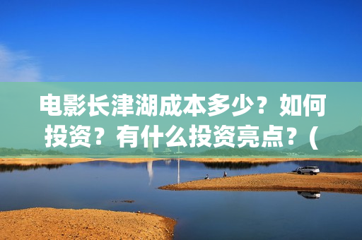 电影长津湖成本多少？如何投资？有什么投资亮点？(电影长津湖制作费)