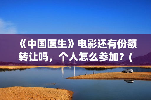 《中国医生》电影还有份额转让吗，个人怎么参加？(中国医生电影)