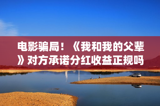 电影骗局！《我和我的父辈》对方承诺分红收益正规吗？交钱进去被骗怎么办？——抵制耐克(一部诈骗电影)