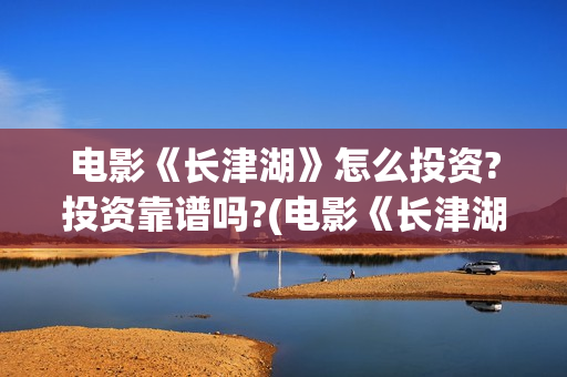 电影《长津湖》怎么投资?投资靠谱吗?(电影《长津湖》免费版在线观看高清)