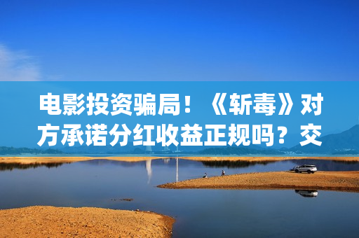 电影投资骗局！《斩毒》对方承诺分红收益正规吗？交钱进去被骗怎么办？——抵制耐克(电影投资骗局今日说法)